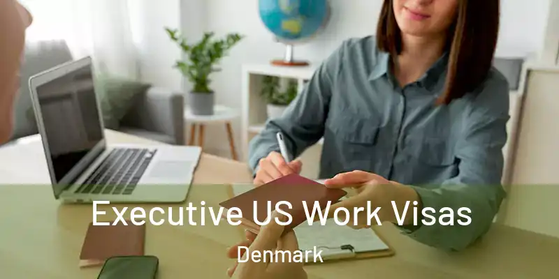  Executive US Work Visas Denmark